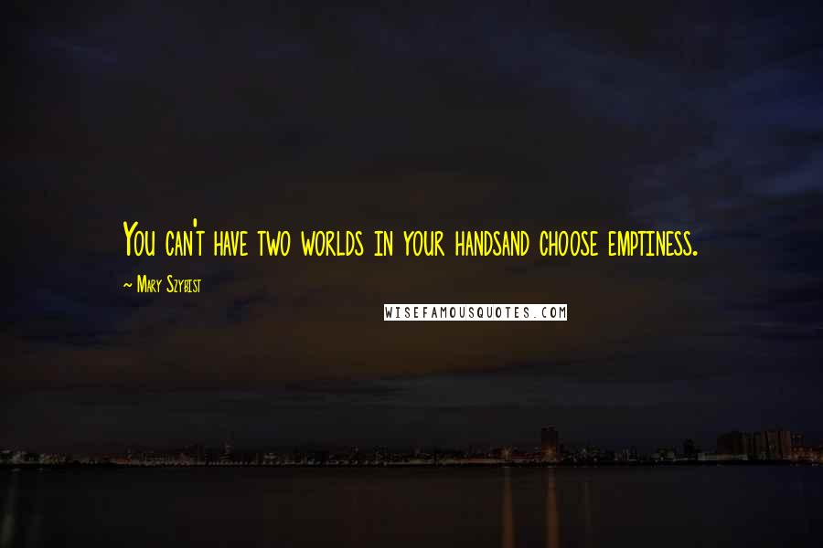 Mary Szybist Quotes: You can't have two worlds in your handsand choose emptiness.