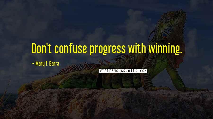 Mary T. Barra Quotes: Don't confuse progress with winning.