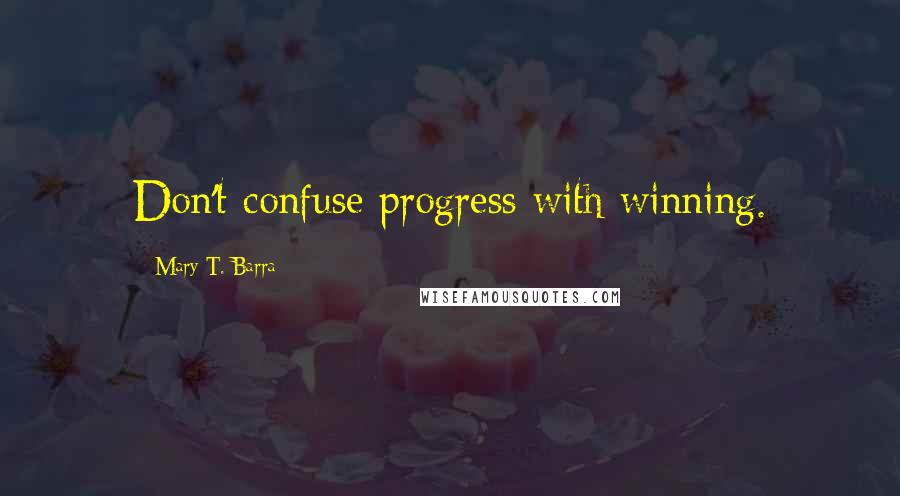 Mary T. Barra Quotes: Don't confuse progress with winning.