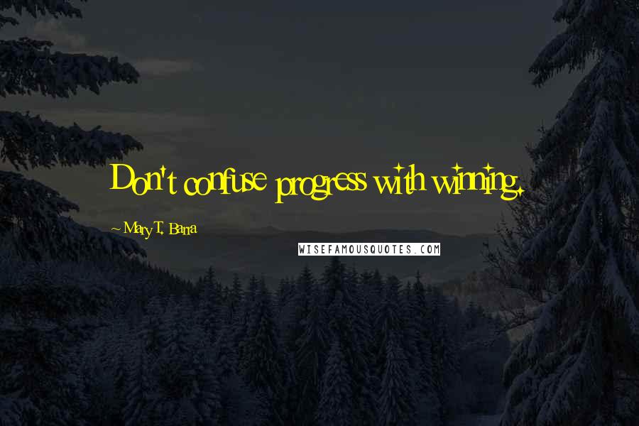 Mary T. Barra Quotes: Don't confuse progress with winning.