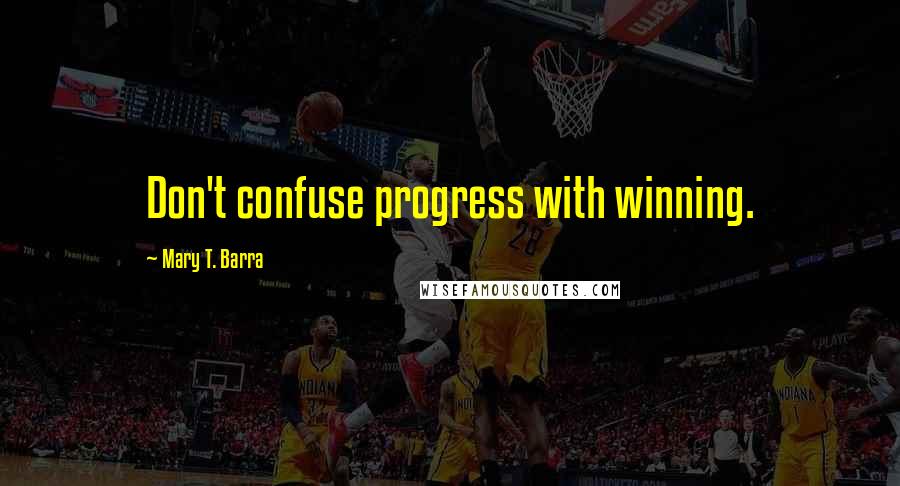 Mary T. Barra Quotes: Don't confuse progress with winning.