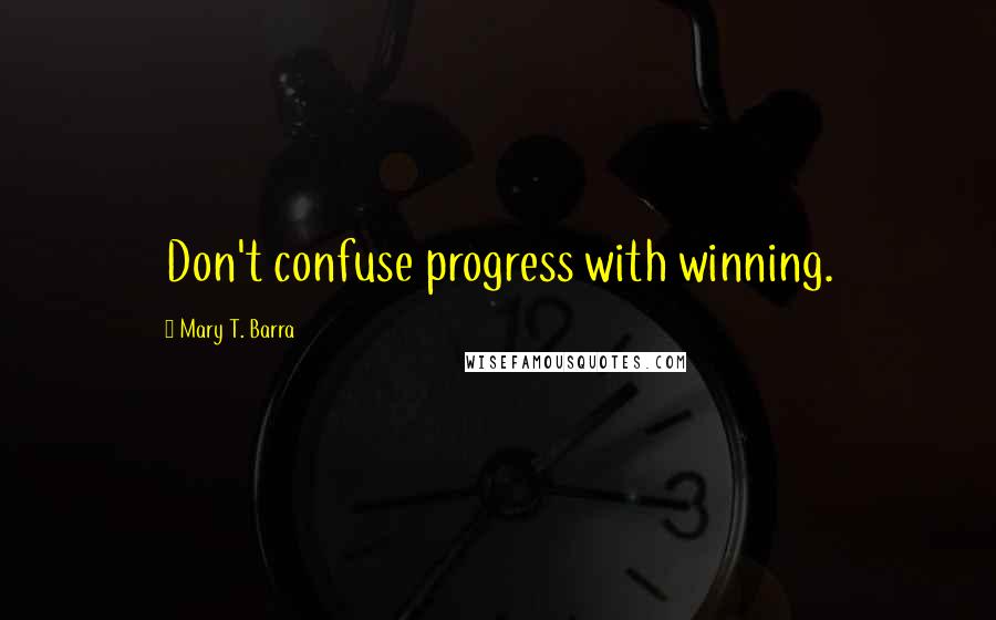 Mary T. Barra Quotes: Don't confuse progress with winning.