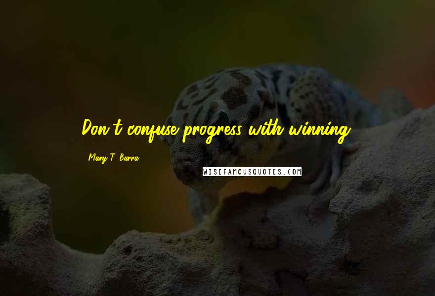 Mary T. Barra Quotes: Don't confuse progress with winning.