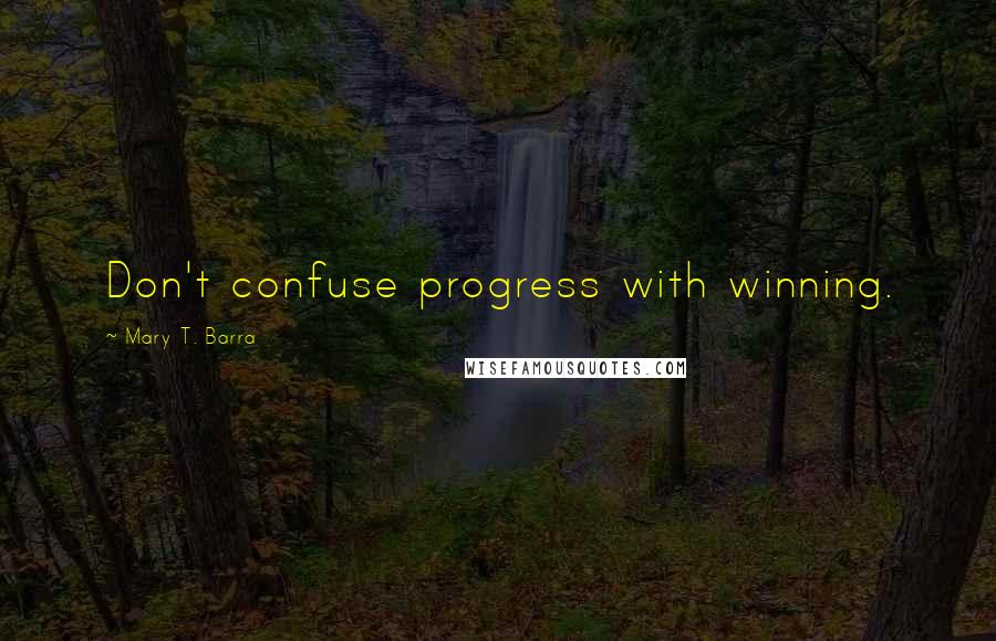 Mary T. Barra Quotes: Don't confuse progress with winning.