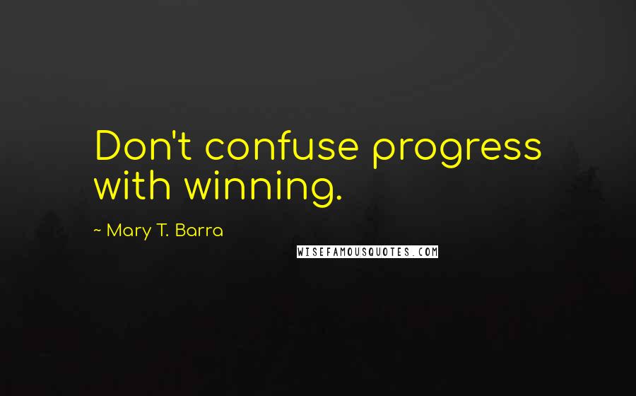 Mary T. Barra Quotes: Don't confuse progress with winning.