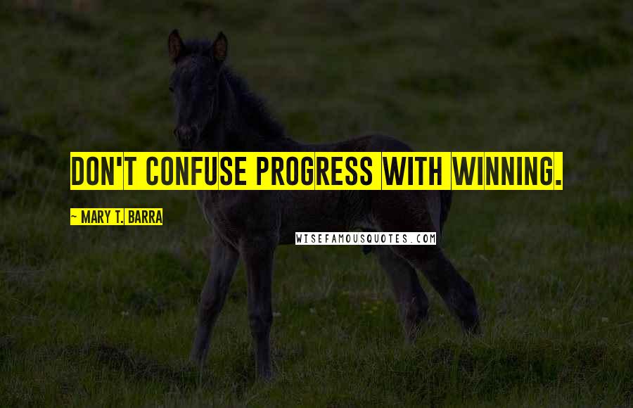 Mary T. Barra Quotes: Don't confuse progress with winning.