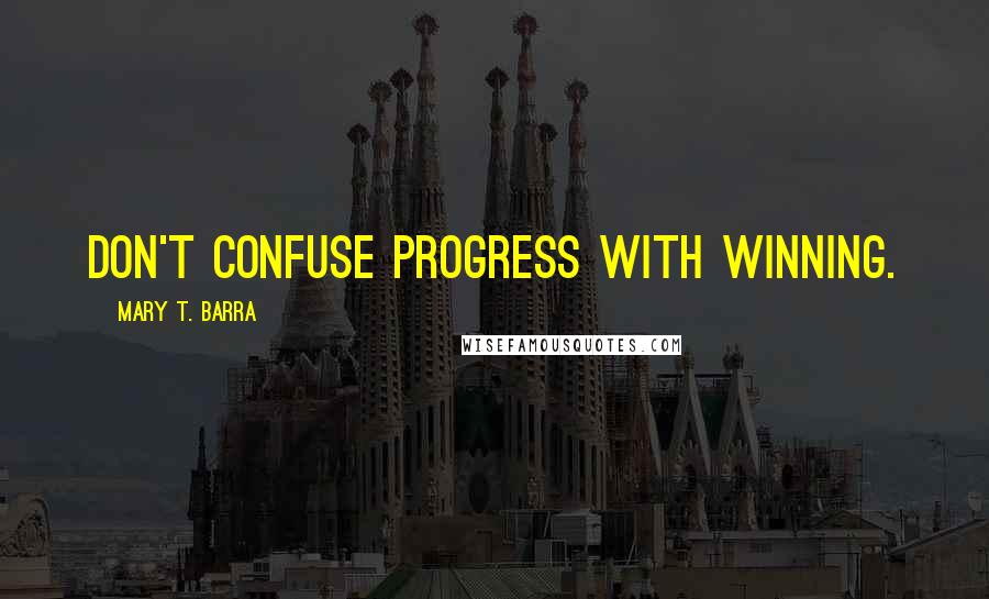 Mary T. Barra Quotes: Don't confuse progress with winning.