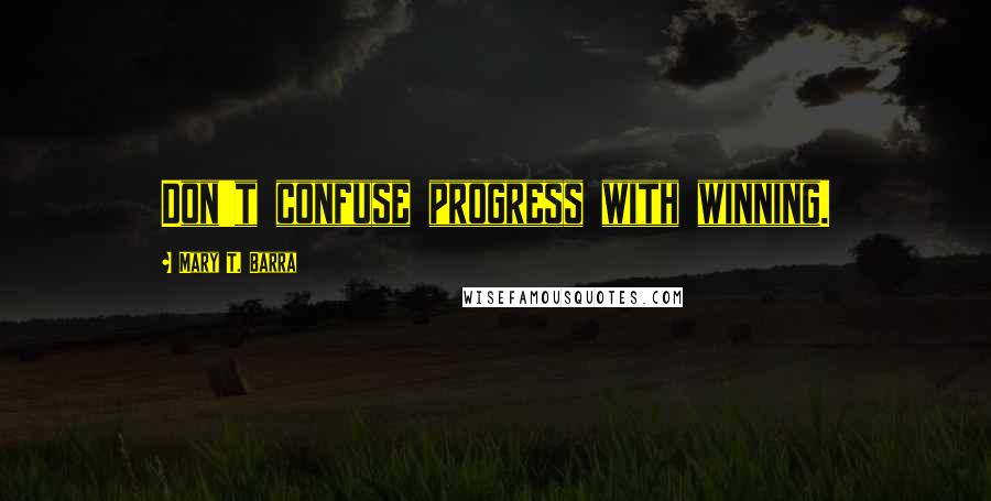 Mary T. Barra Quotes: Don't confuse progress with winning.