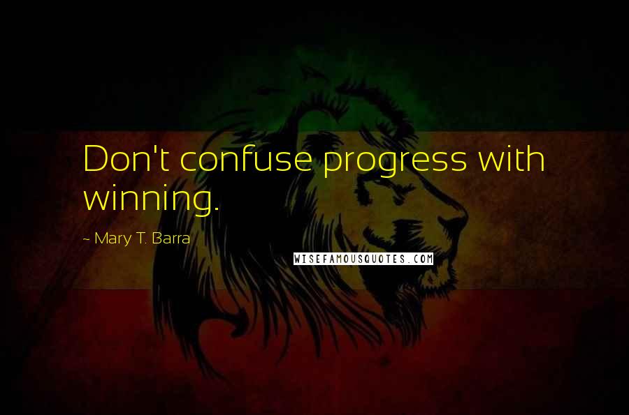 Mary T. Barra Quotes: Don't confuse progress with winning.
