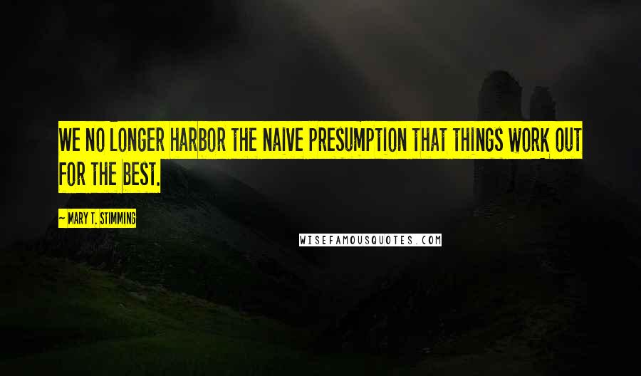 Mary T. Stimming Quotes: We no longer harbor the naive presumption that things work out for the best.