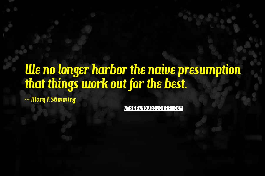 Mary T. Stimming Quotes: We no longer harbor the naive presumption that things work out for the best.