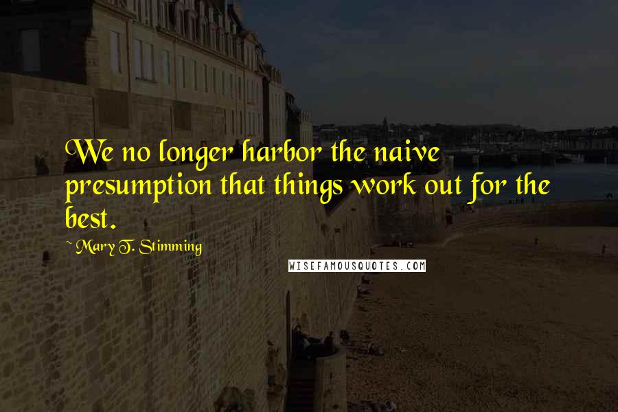 Mary T. Stimming Quotes: We no longer harbor the naive presumption that things work out for the best.