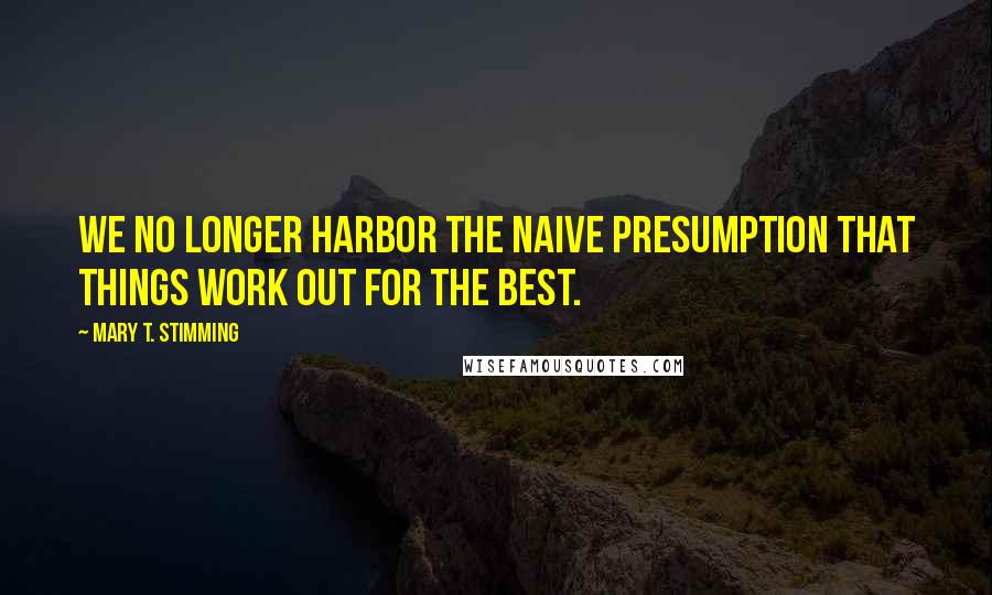 Mary T. Stimming Quotes: We no longer harbor the naive presumption that things work out for the best.