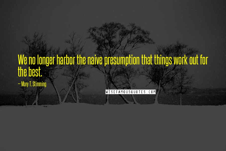 Mary T. Stimming Quotes: We no longer harbor the naive presumption that things work out for the best.