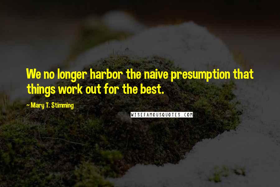 Mary T. Stimming Quotes: We no longer harbor the naive presumption that things work out for the best.