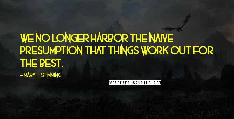 Mary T. Stimming Quotes: We no longer harbor the naive presumption that things work out for the best.