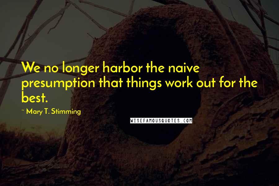 Mary T. Stimming Quotes: We no longer harbor the naive presumption that things work out for the best.