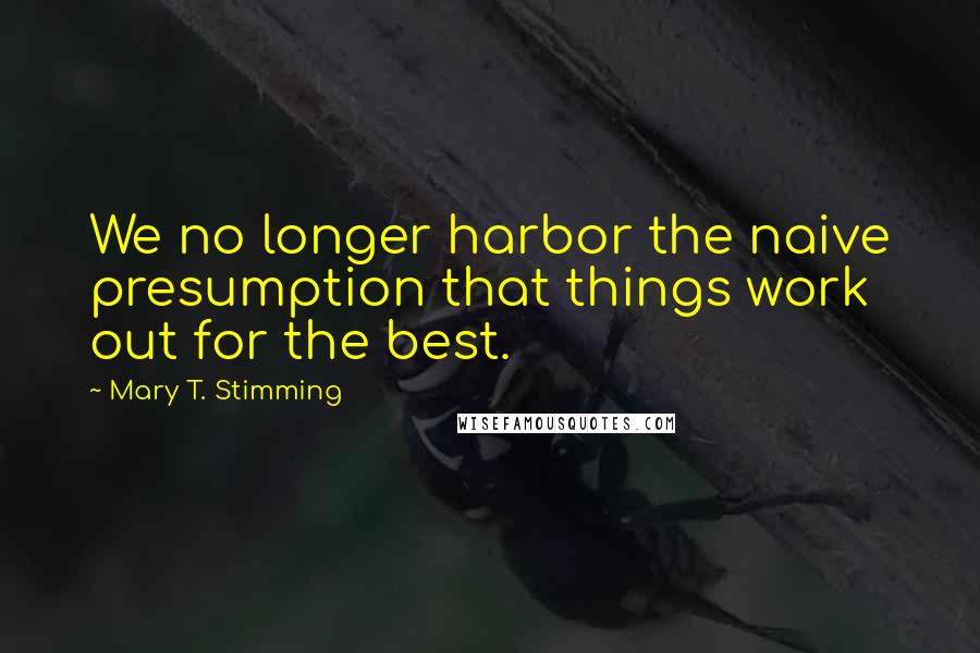 Mary T. Stimming Quotes: We no longer harbor the naive presumption that things work out for the best.