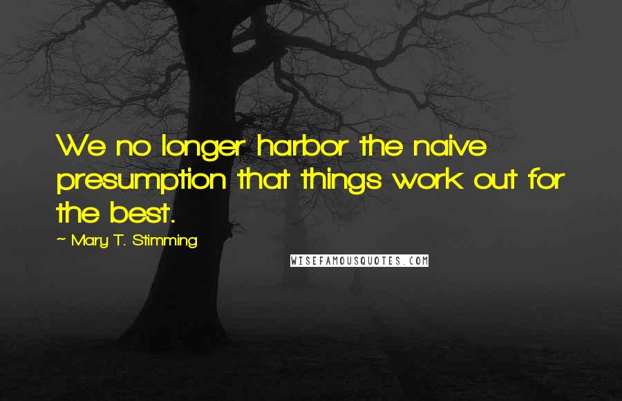 Mary T. Stimming Quotes: We no longer harbor the naive presumption that things work out for the best.