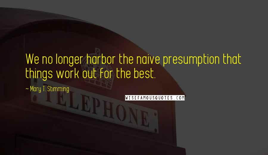 Mary T. Stimming Quotes: We no longer harbor the naive presumption that things work out for the best.