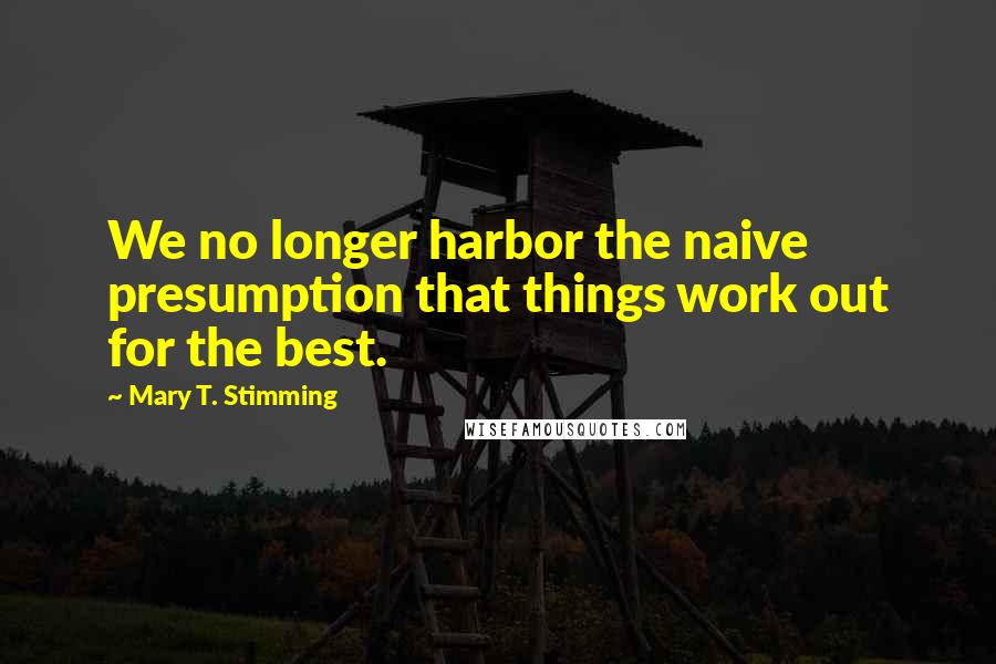 Mary T. Stimming Quotes: We no longer harbor the naive presumption that things work out for the best.