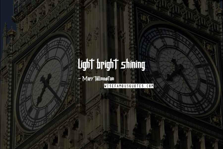 Mary Tallmountain Quotes: light bright shining