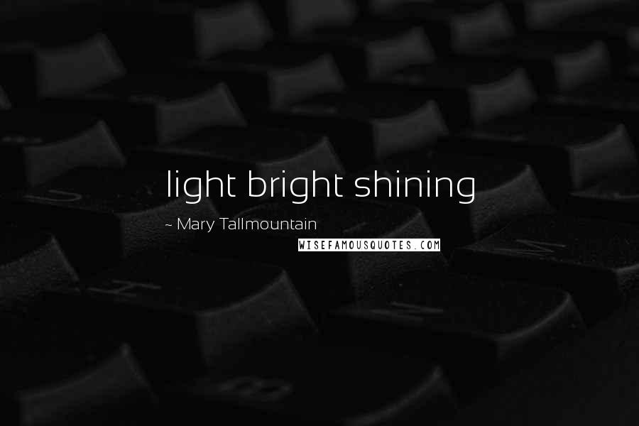 Mary Tallmountain Quotes: light bright shining