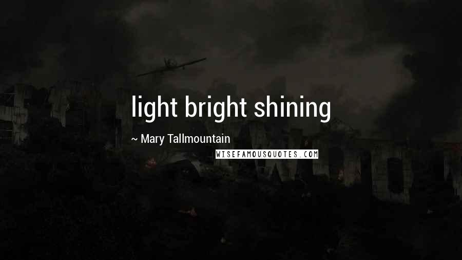 Mary Tallmountain Quotes: light bright shining