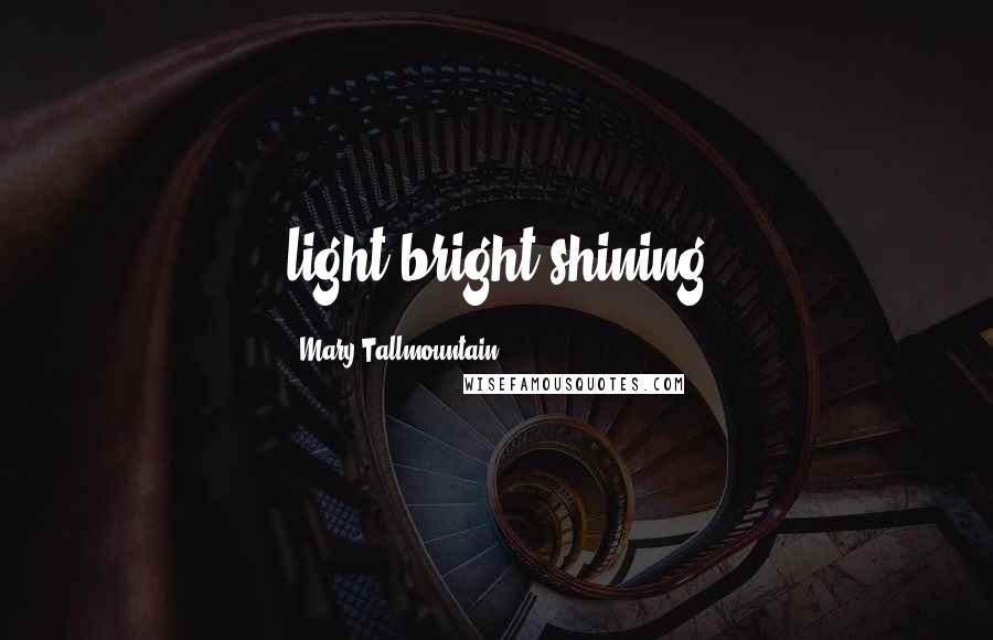 Mary Tallmountain Quotes: light bright shining