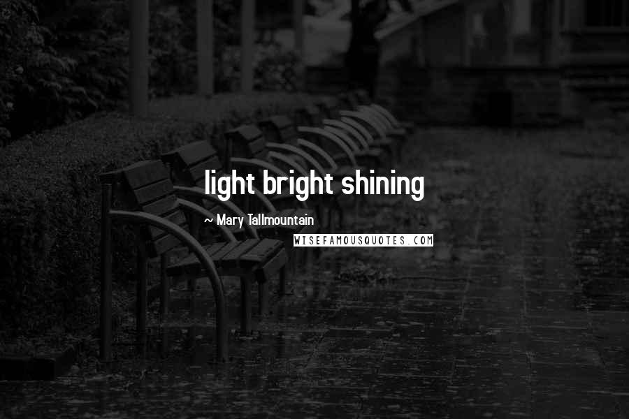 Mary Tallmountain Quotes: light bright shining