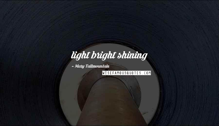 Mary Tallmountain Quotes: light bright shining