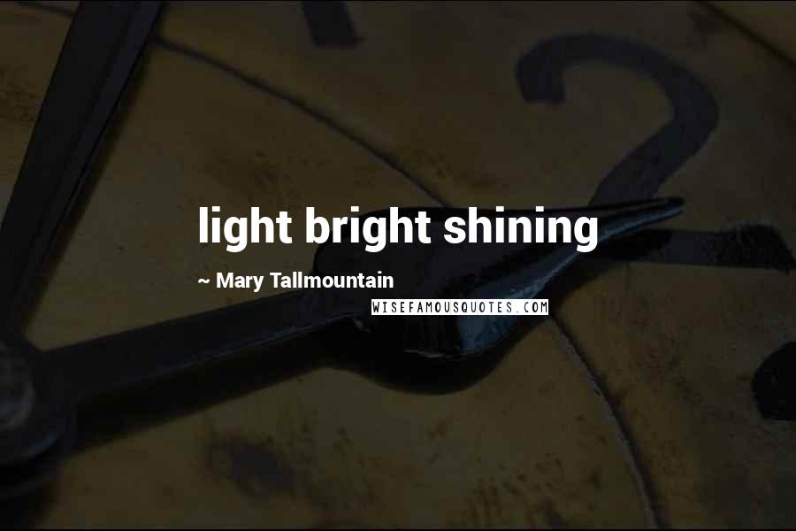 Mary Tallmountain Quotes: light bright shining