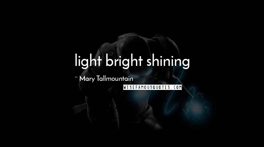 Mary Tallmountain Quotes: light bright shining