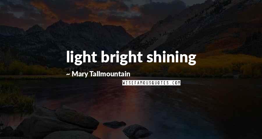 Mary Tallmountain Quotes: light bright shining