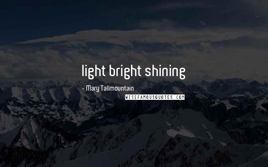 Mary Tallmountain Quotes: light bright shining
