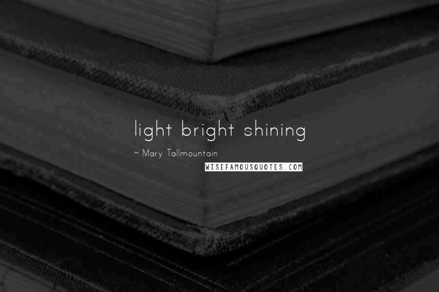 Mary Tallmountain Quotes: light bright shining