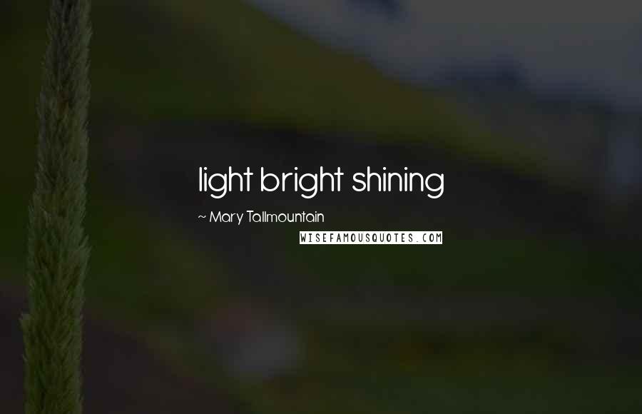 Mary Tallmountain Quotes: light bright shining