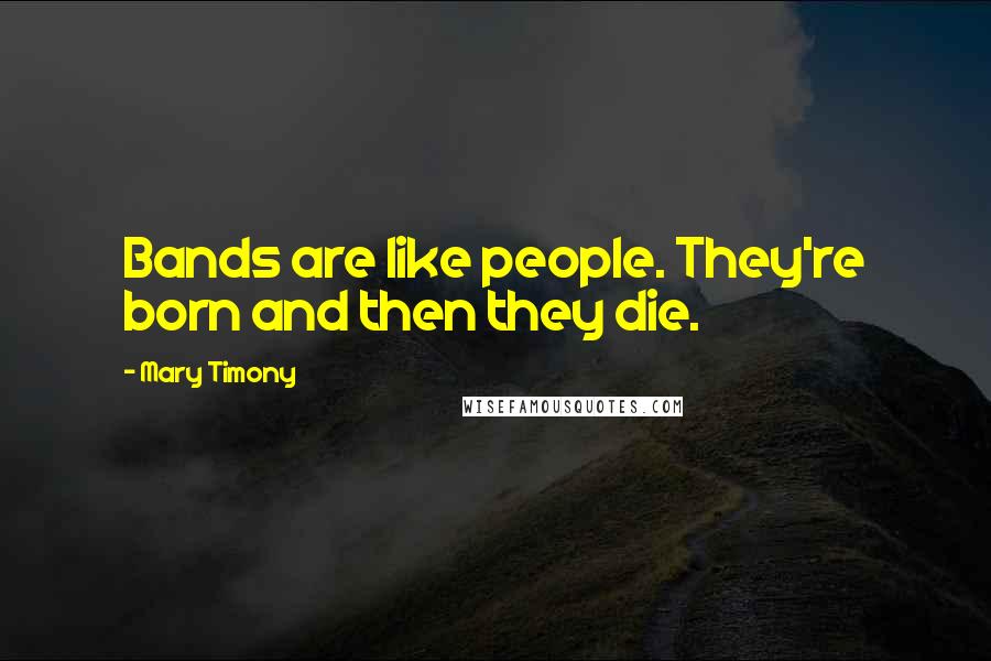 Mary Timony Quotes: Bands are like people. They're born and then they die.