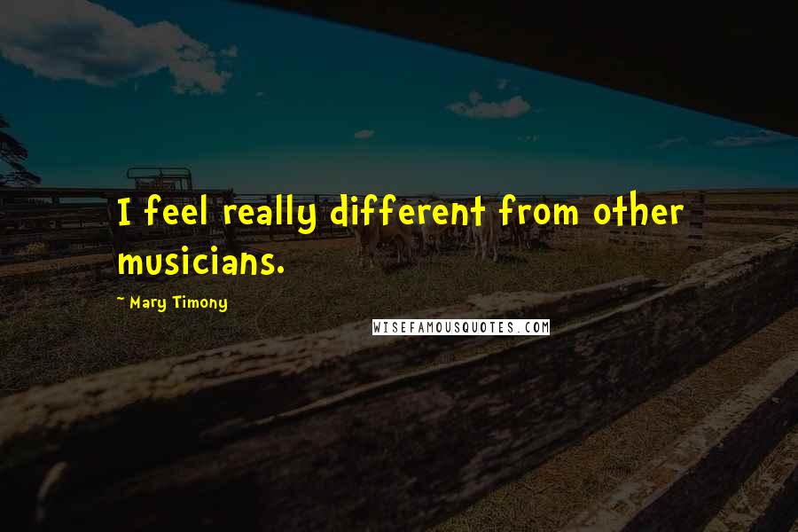 Mary Timony Quotes: I feel really different from other musicians.