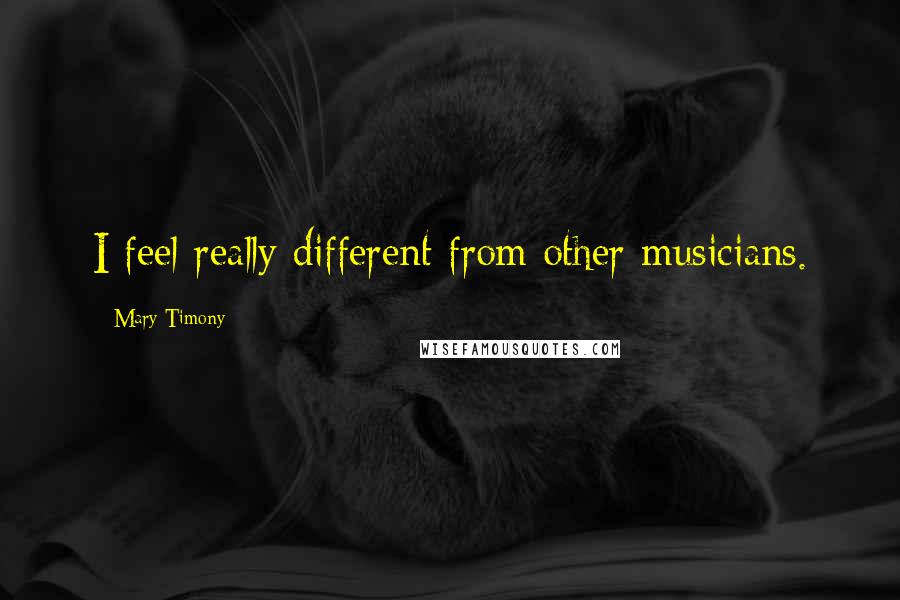 Mary Timony Quotes: I feel really different from other musicians.