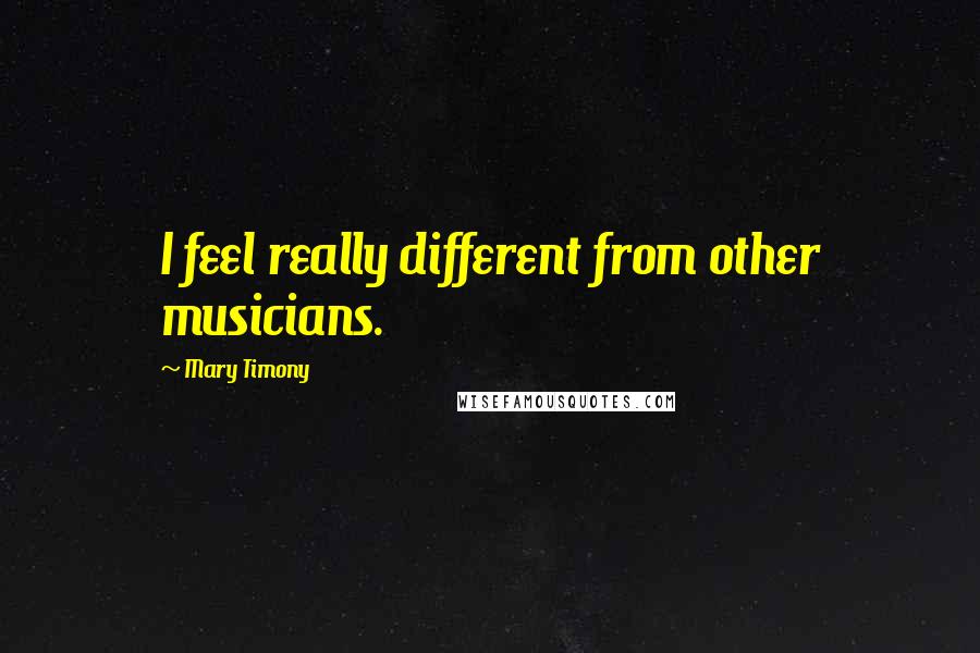 Mary Timony Quotes: I feel really different from other musicians.