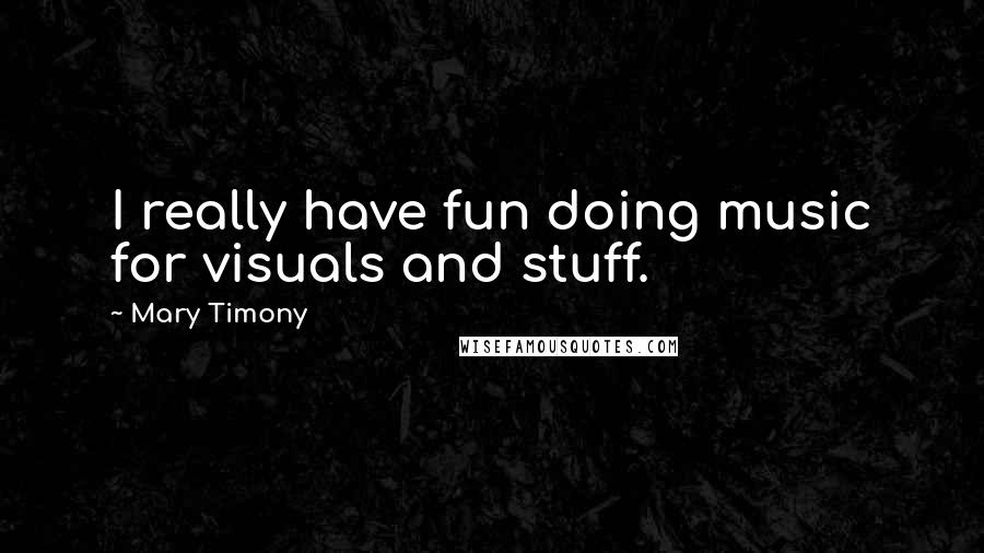 Mary Timony Quotes: I really have fun doing music for visuals and stuff.