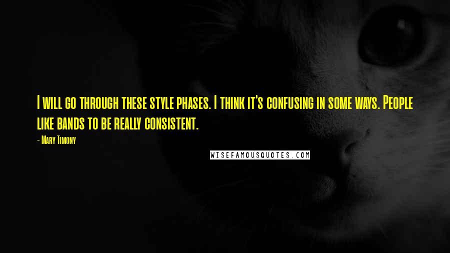 Mary Timony Quotes: I will go through these style phases. I think it's confusing in some ways. People like bands to be really consistent.