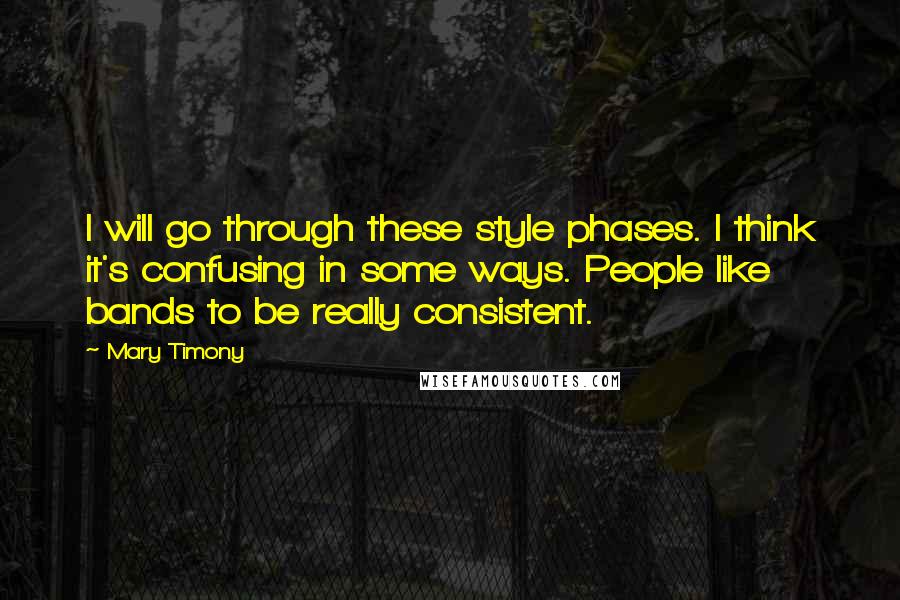 Mary Timony Quotes: I will go through these style phases. I think it's confusing in some ways. People like bands to be really consistent.