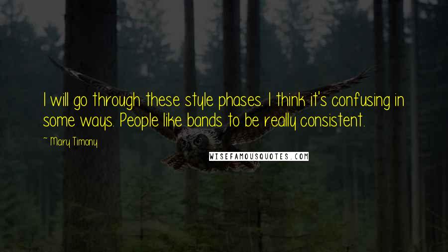 Mary Timony Quotes: I will go through these style phases. I think it's confusing in some ways. People like bands to be really consistent.