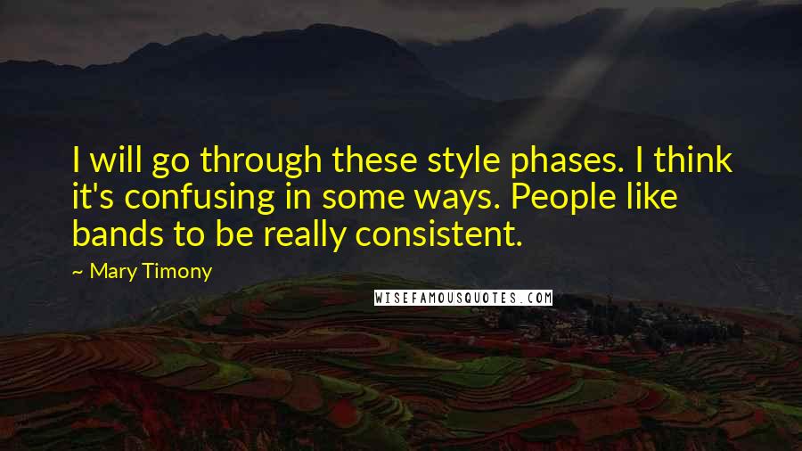 Mary Timony Quotes: I will go through these style phases. I think it's confusing in some ways. People like bands to be really consistent.