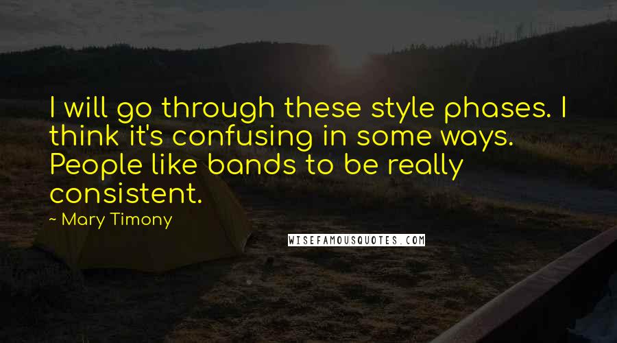 Mary Timony Quotes: I will go through these style phases. I think it's confusing in some ways. People like bands to be really consistent.