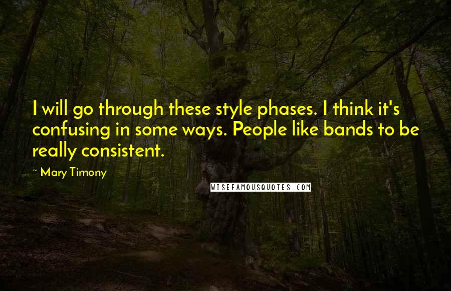 Mary Timony Quotes: I will go through these style phases. I think it's confusing in some ways. People like bands to be really consistent.