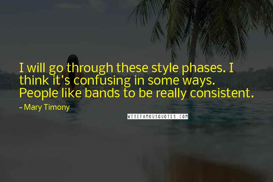 Mary Timony Quotes: I will go through these style phases. I think it's confusing in some ways. People like bands to be really consistent.