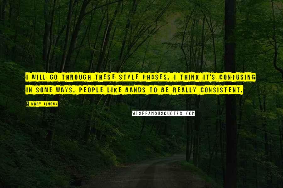 Mary Timony Quotes: I will go through these style phases. I think it's confusing in some ways. People like bands to be really consistent.